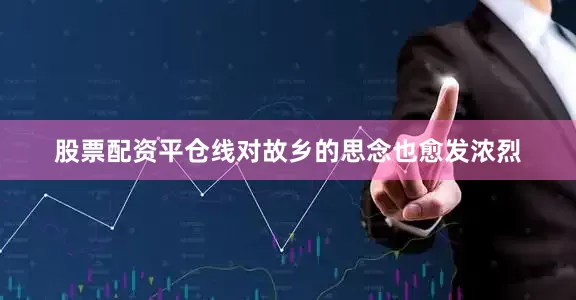 股票配资平仓线对故乡的思念也愈发浓烈