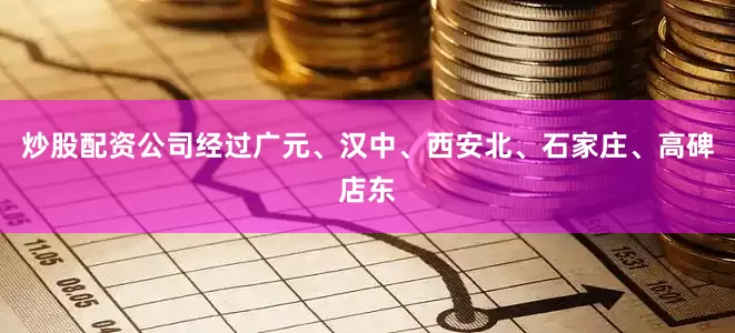 炒股配资公司经过广元、汉中、西安北、石家庄、高碑店东