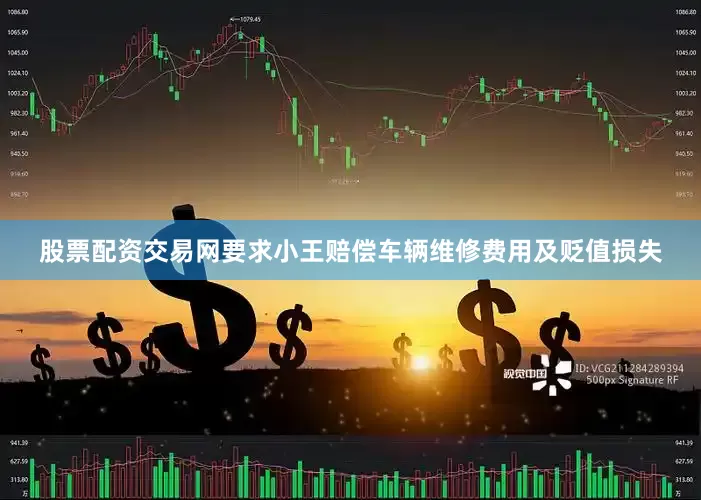 股票配资交易网要求小王赔偿车辆维修费用及贬值损失