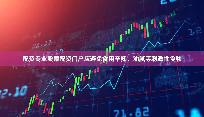 配资专业股票配资门户应避免食用辛辣、油腻等刺激性食物