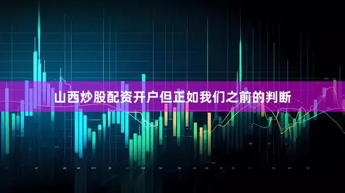 山西炒股配资开户但正如我们之前的判断