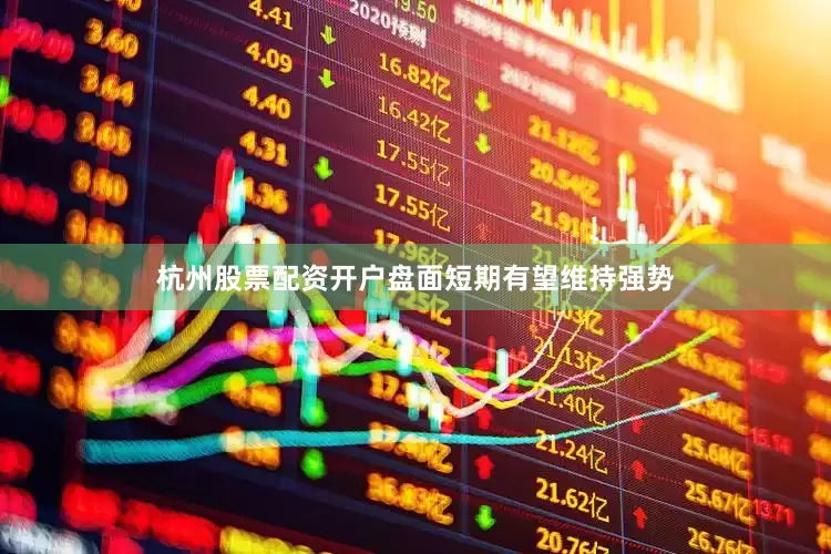 杭州股票配资开户盘面短期有望维持强势