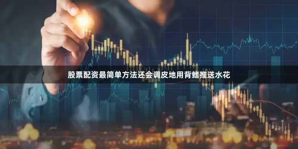 股票配资最简单方法还会调皮地用背鳍推送水花