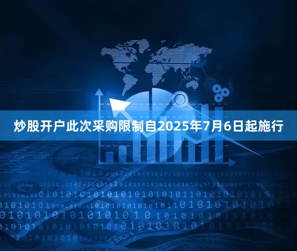 炒股开户　　此次采购限制自2025年7月6日起施行