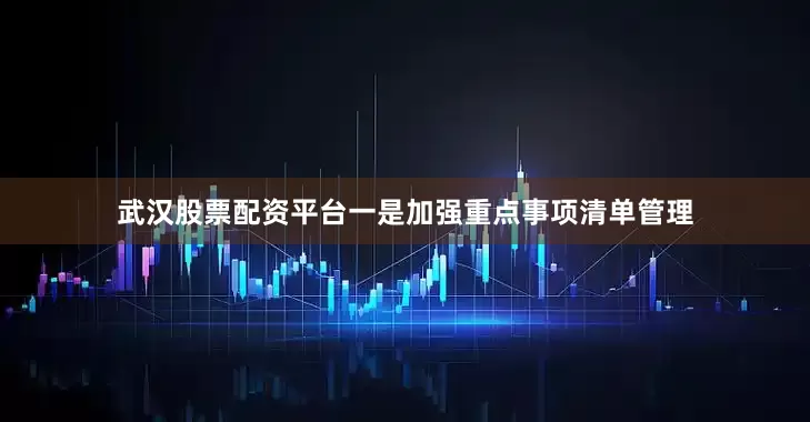 武汉股票配资平台一是加强重点事项清单管理