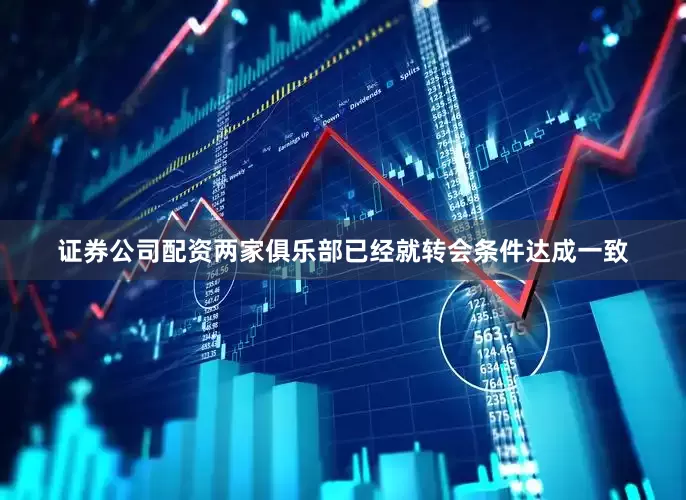 证券公司配资两家俱乐部已经就转会条件达成一致
