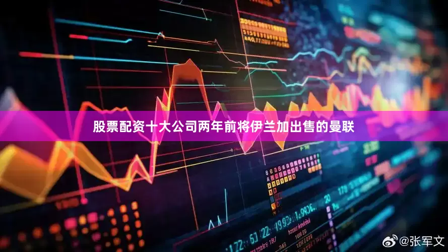股票配资十大公司两年前将伊兰加出售的曼联