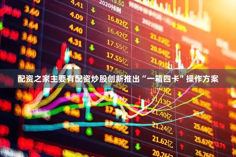 配资之家主要有配资炒股创新推出“一箱四卡”操作方案
