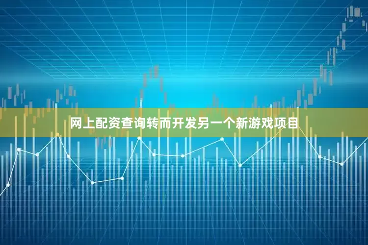 网上配资查询转而开发另一个新游戏项目