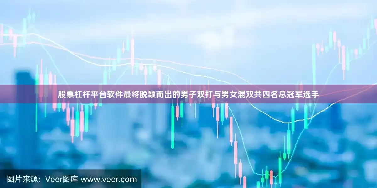 股票杠杆平台软件最终脱颖而出的男子双打与男女混双共四名总冠军选手