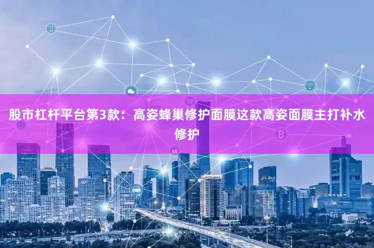 股市杠杆平台第3款：高姿蜂巢修护面膜这款高姿面膜主打补水修护