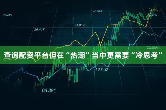 查询配资平台但在“热潮”当中更需要“冷思考”