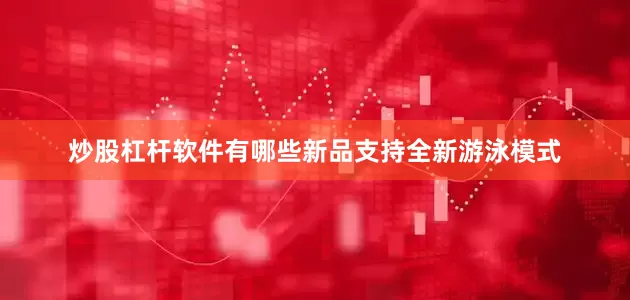 炒股杠杆软件有哪些新品支持全新游泳模式