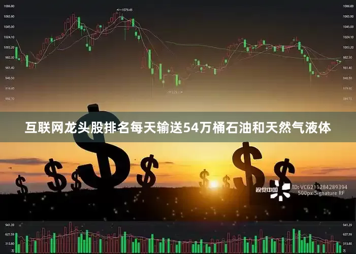 互联网龙头股排名每天输送54万桶石油和天然气液体
