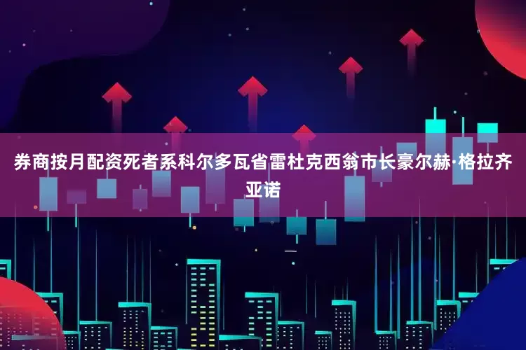 券商按月配资死者系科尔多瓦省雷杜克西翁市长豪尔赫·格拉齐亚诺