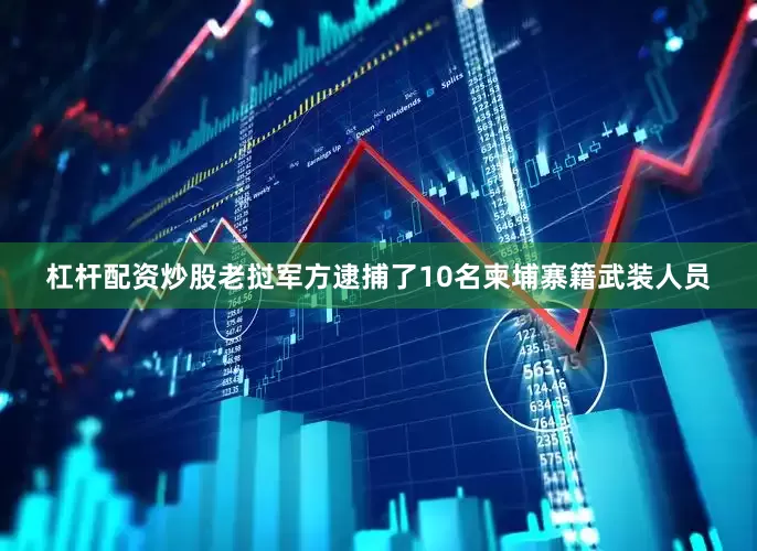 杠杆配资炒股老挝军方逮捕了10名柬埔寨籍武装人员