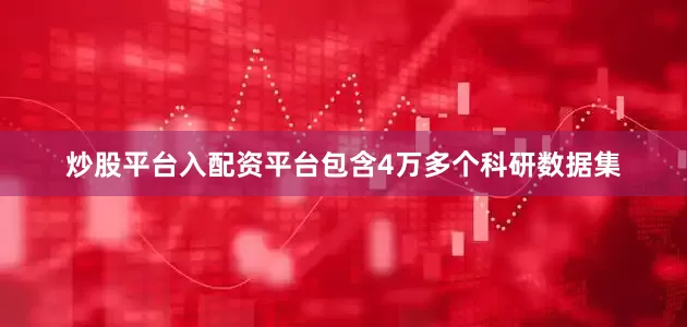 炒股平台入配资平台包含4万多个科研数据集