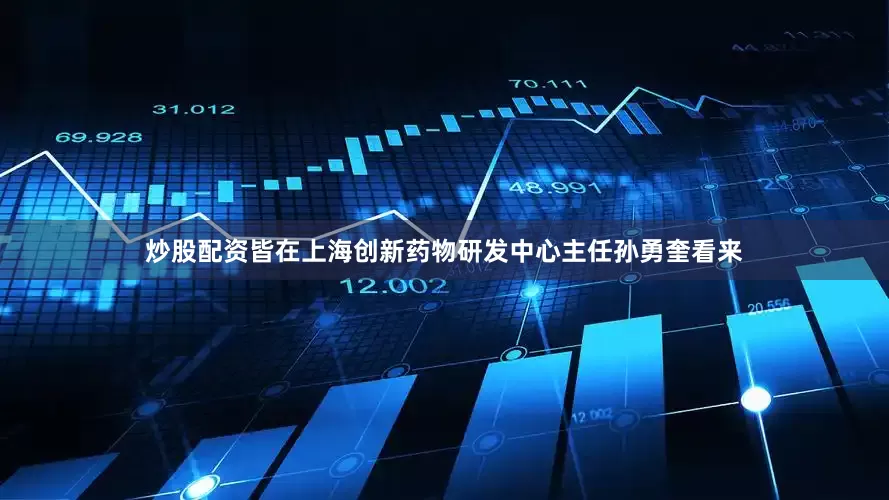 炒股配资皆在上海创新药物研发中心主任孙勇奎看来
