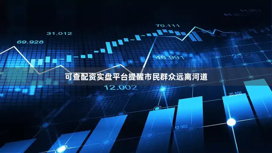 可查配资实盘平台提醒市民群众远离河道