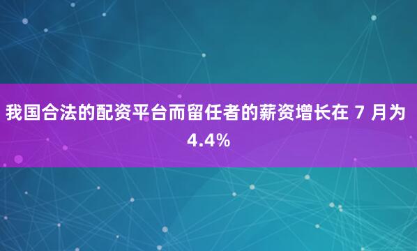 我国合法的配资平台而留任者的薪资增长在 7 月为 4.4%