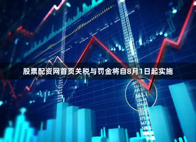 股票配资网首页　　关税与罚金将自8月1日起实施