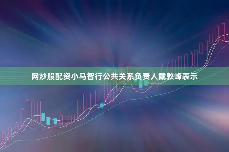 网炒股配资小马智行公共关系负责人戴敦峰表示