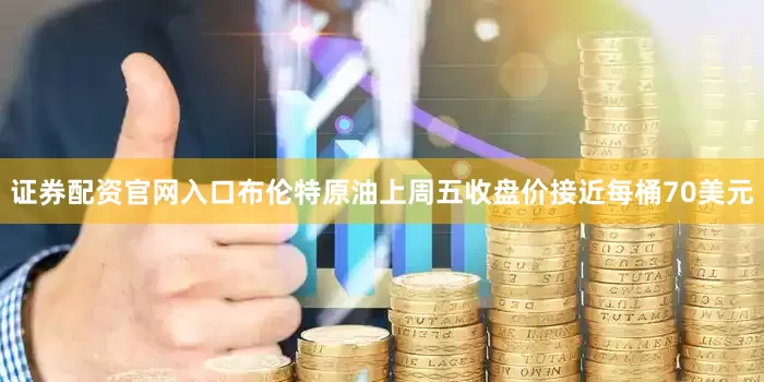 证券配资官网入口布伦特原油上周五收盘价接近每桶70美元