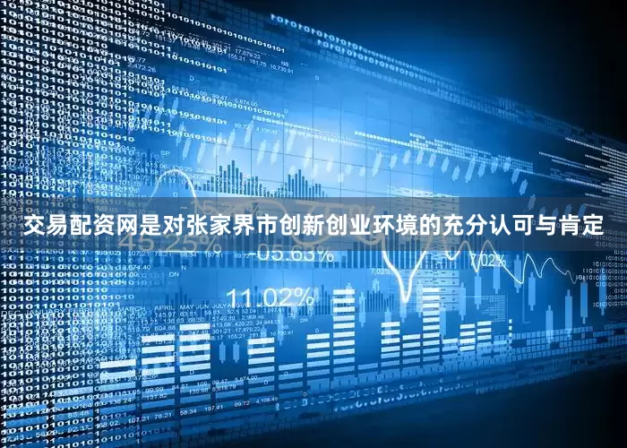 交易配资网是对张家界市创新创业环境的充分认可与肯定