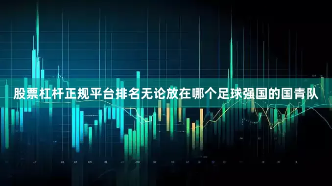 股票杠杆正规平台排名无论放在哪个足球强国的国青队