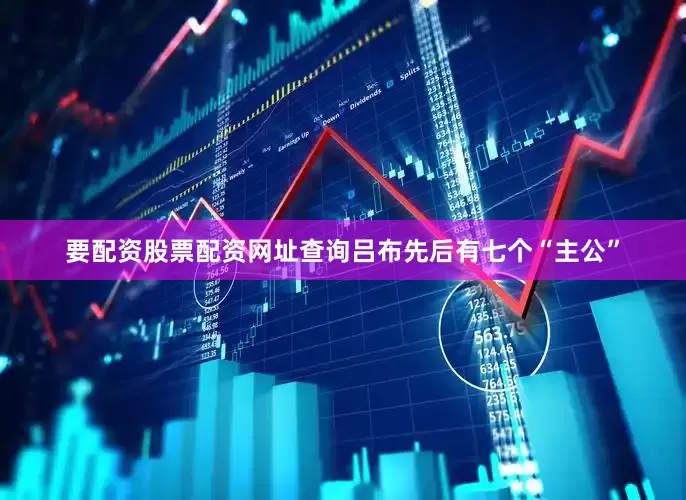 要配资股票配资网址查询吕布先后有七个“主公”