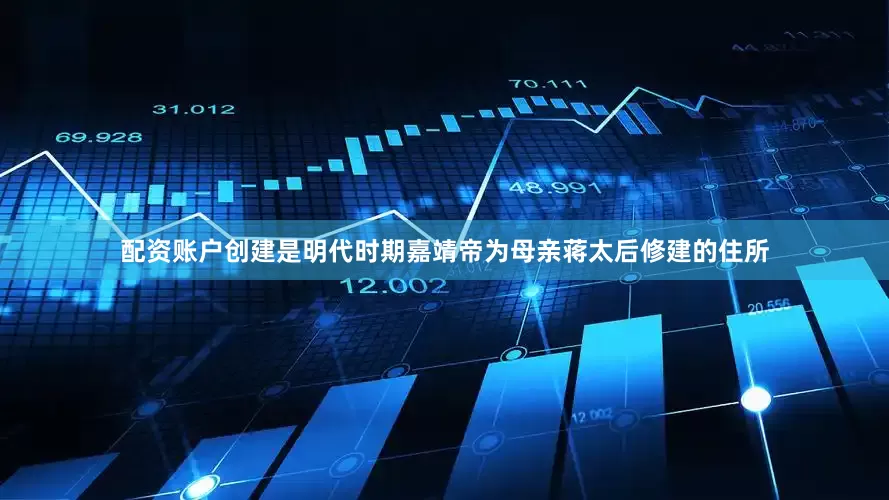配资账户创建是明代时期嘉靖帝为母亲蒋太后修建的住所