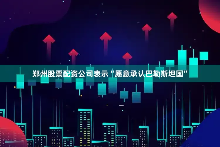 郑州股票配资公司表示“愿意承认巴勒斯坦国”